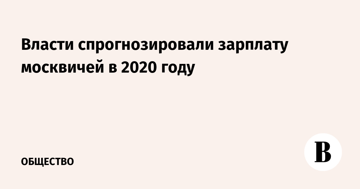 Власти спрогнозировали зарплату москвичей в 2020 году