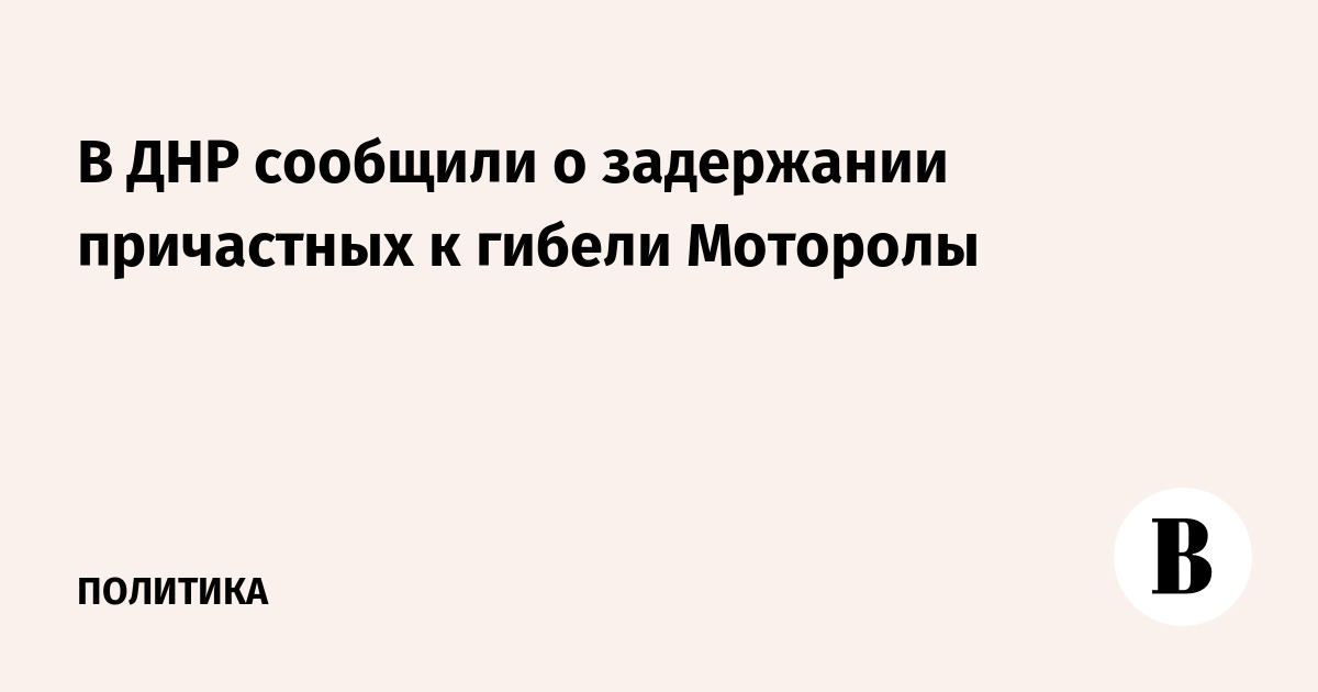 В ДНР сообщили о задержании причастных к гибели Моторолы