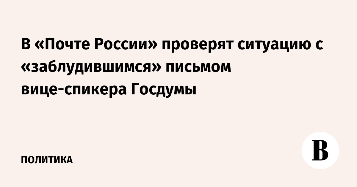 В «Почте России» проверят ситуацию с «заблудившимся» письмом вице-спикера Госдумы