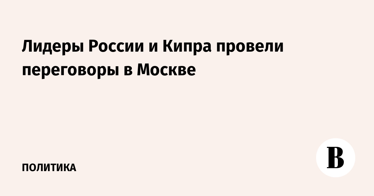 Лидеры России и Кипра провели переговоры в Москве