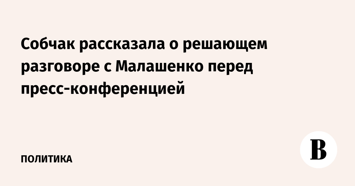 Собчак рассказала о решающем разговоре с Малашенко перед пресс-конференцией