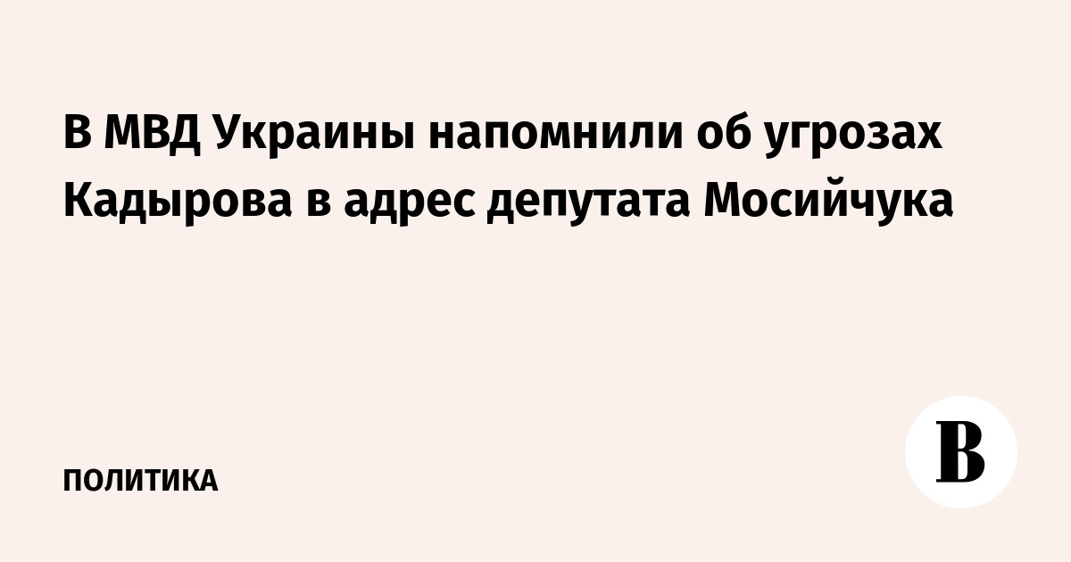 В МВД Украины напомнили об угрозах Кадырова в адрес депутата Мосийчука