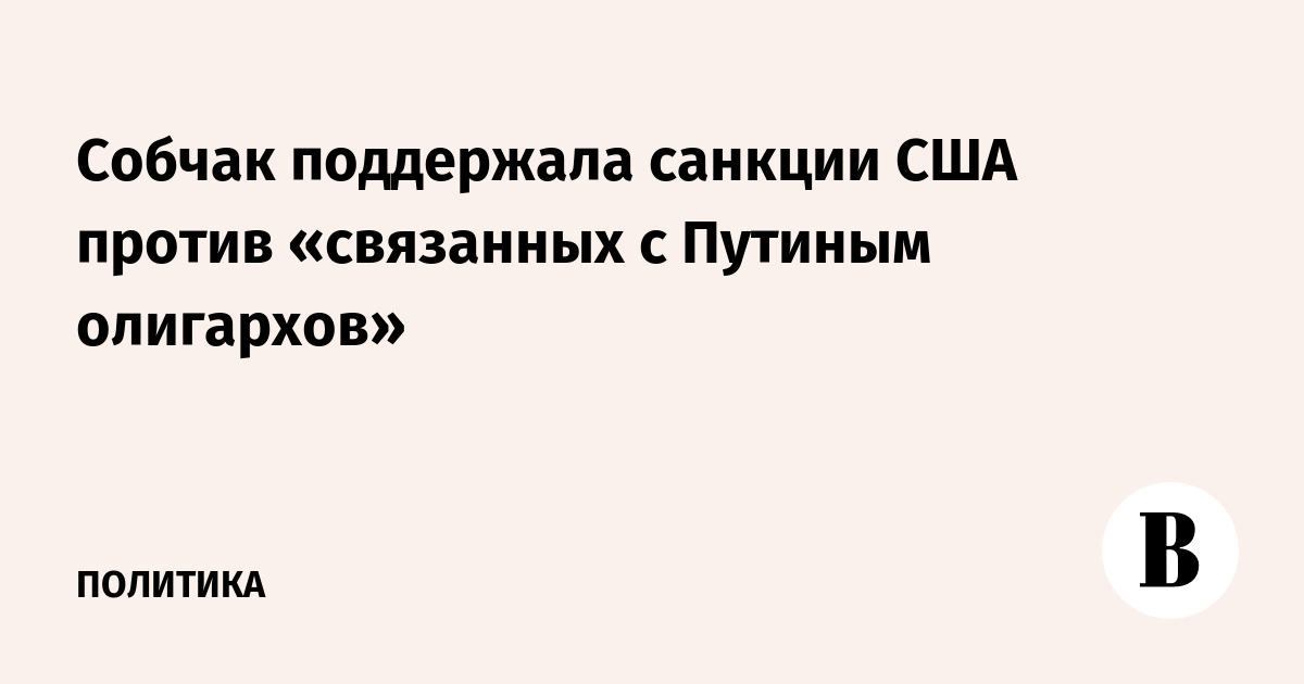 Собчак поддержала санкции США против «связанных с Путиным олигархами»