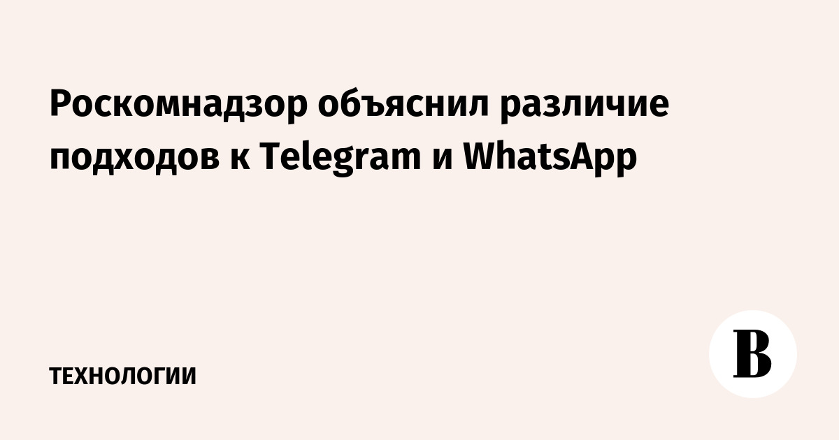 Роскомнадзор объяснил различие подходов к Telegram и WhatsApp
