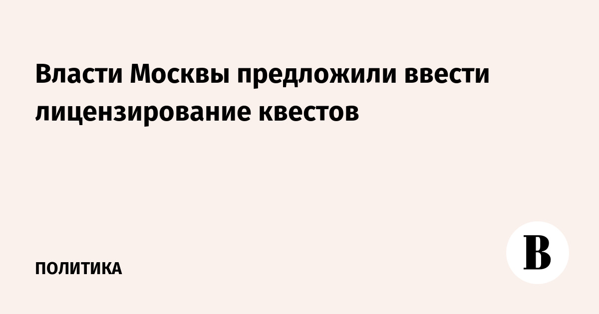 Власти Москвы предложили ввести лицензирование квестов