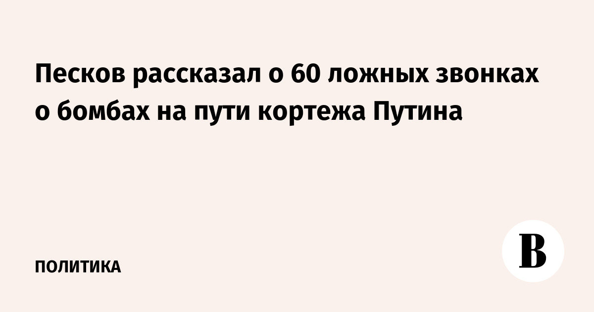 Песков рассказал о 60 ложных звонках о бомбах на пути кортежа Путина
