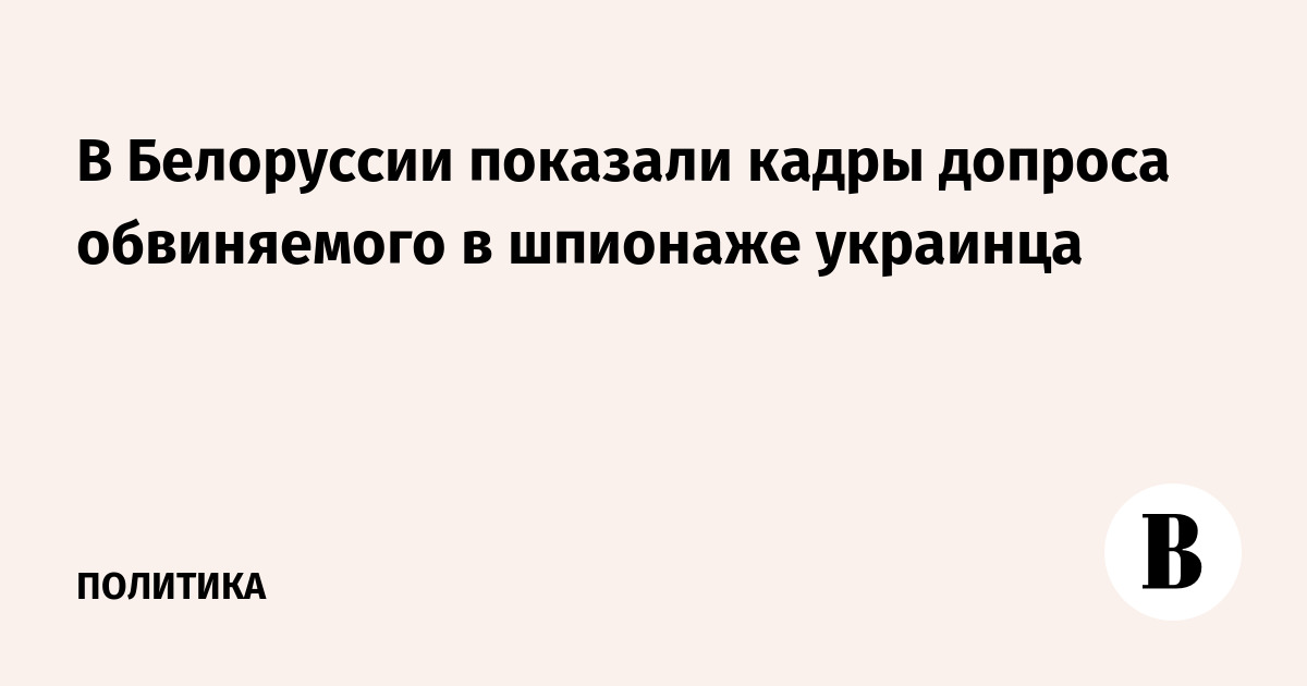 В Белоруссии показали кадры допроса обвиняемого в шпионаже украинца