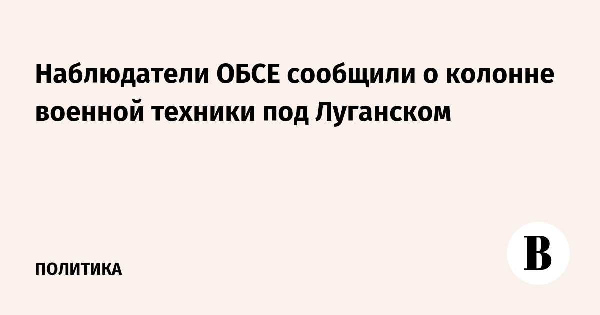 Наблюдатели ОБСЕ сообщили о колонне военной техники под Луганском