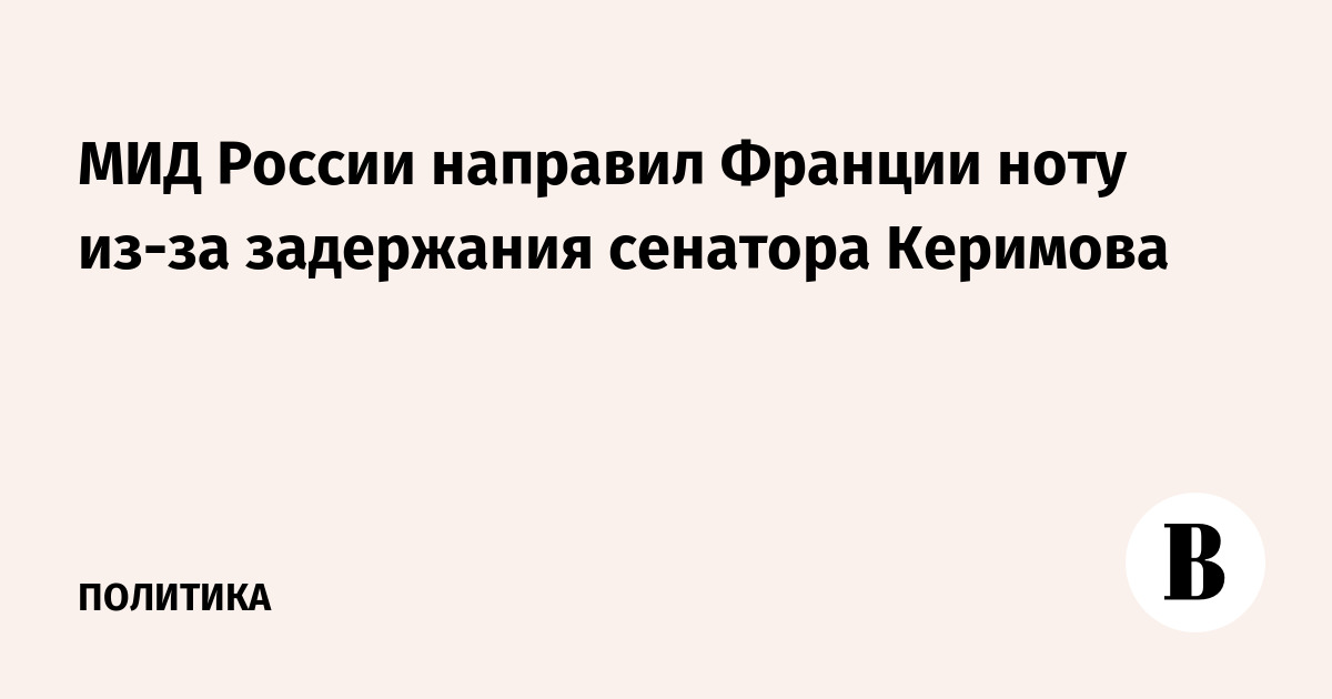 МИД России направил Франции ноту из-за задержания сенатора Керимова