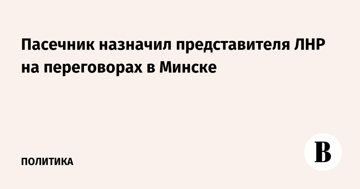 Пасечник назначил представителя ЛНР на переговорах в Минске