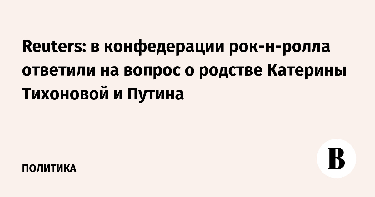 Reuters: в конфедерации рок-н-ролла ответили на вопрос о родстве Катерины Тихоновой и Путина