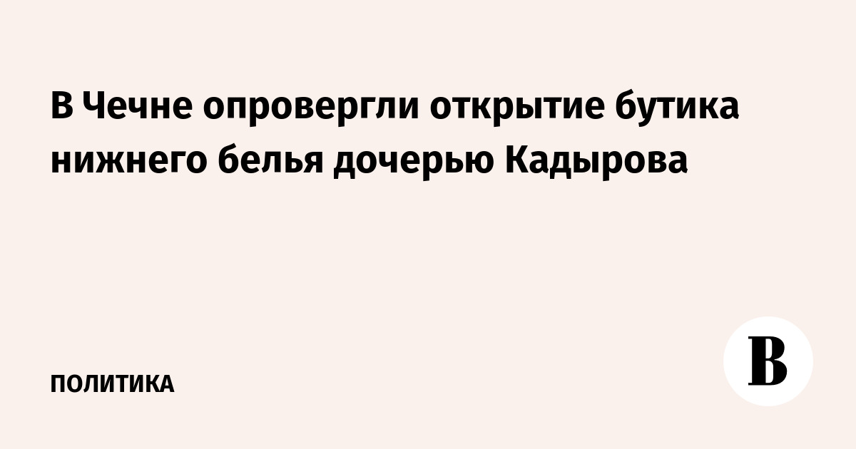 В Чечне опровергли открытие бутика нижнего белья дочерью Кадырова