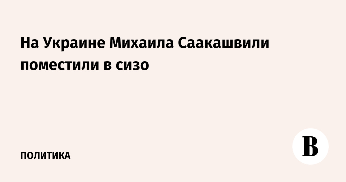 На Украине Михаила Саакашвили поместили в СИЗО