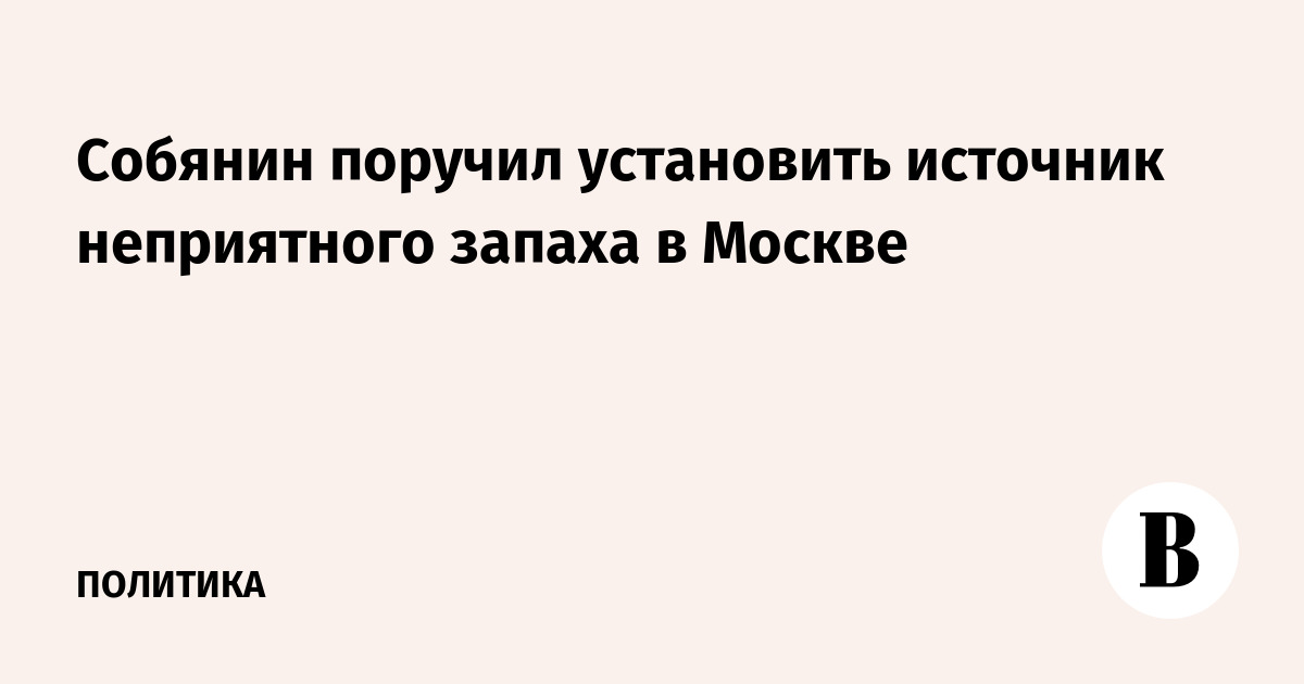 Собянин поручил установить источник неприятного запаха в Москве