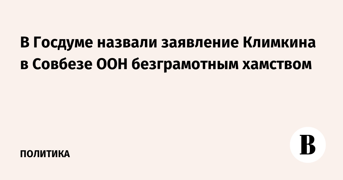 В Госдуме назвали заявление Климкина в Совбезе ООН безграмотным хамством