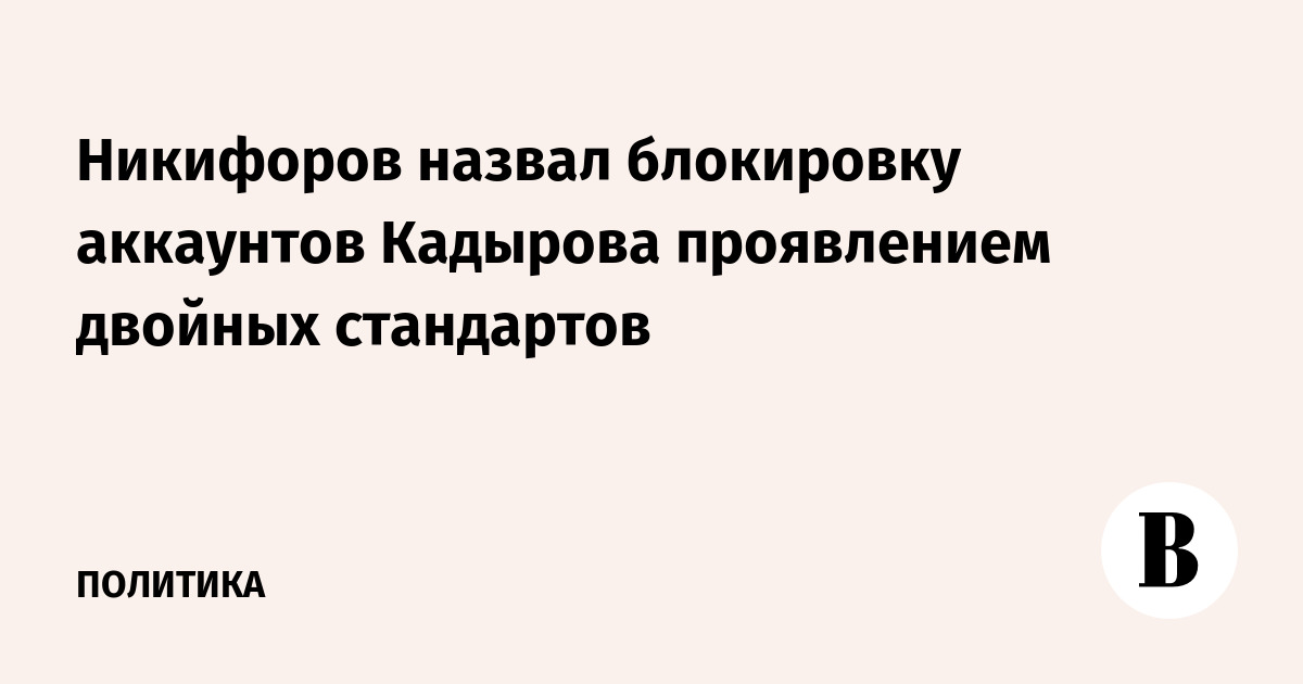 Никифоров назвал блокировку аккаунтов Кадырова проявлением двойных стандартов
