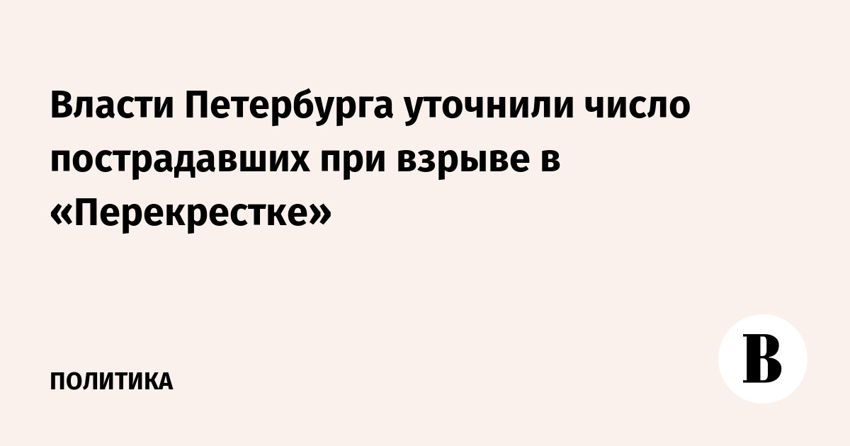 Власти Петербурга уточнили число пострадавших при взрыве в «Перекрестке»