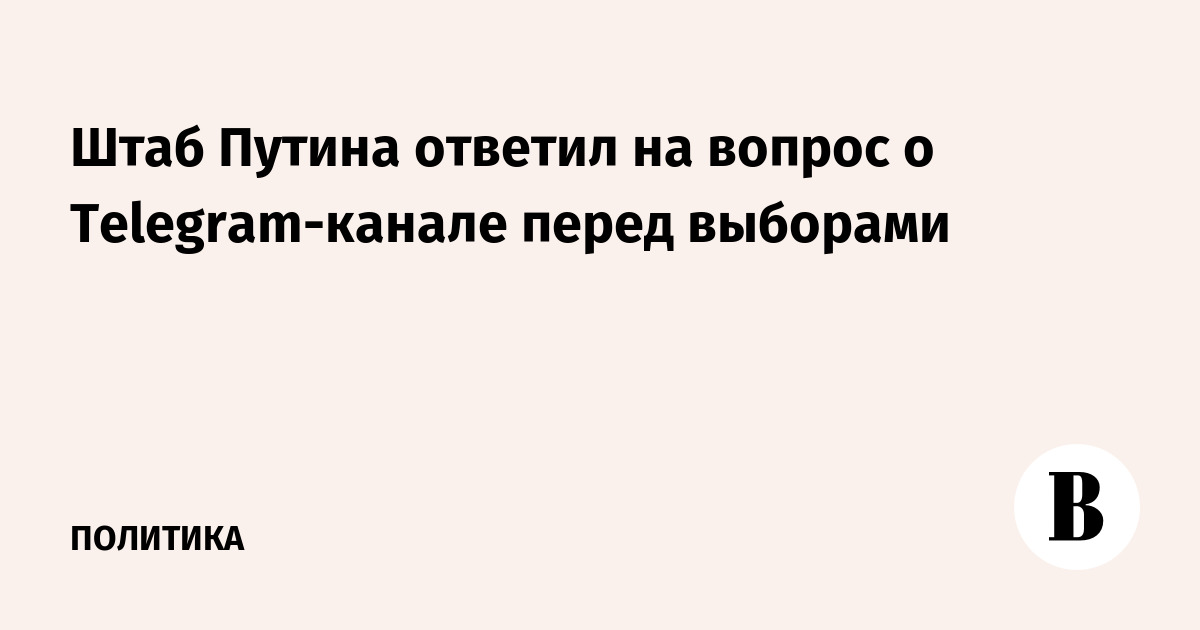 Штаб Путина ответил на вопрос о Telegram-канале перед выборами