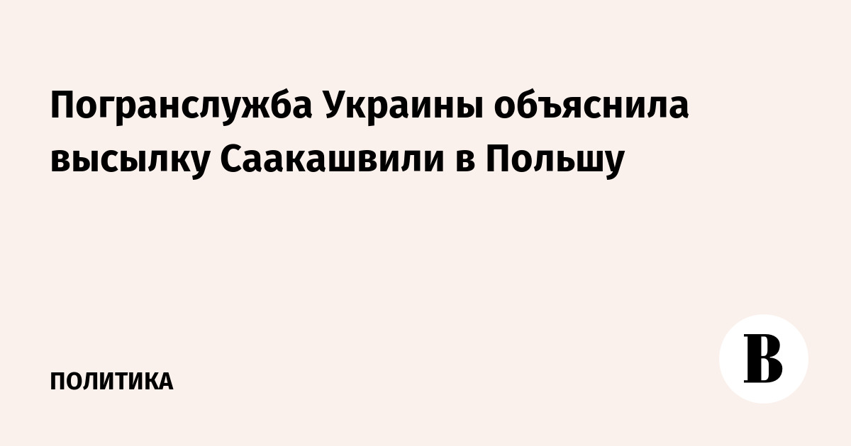 Погранслужба Украины объяснила высылку Саакашвили в Польшу