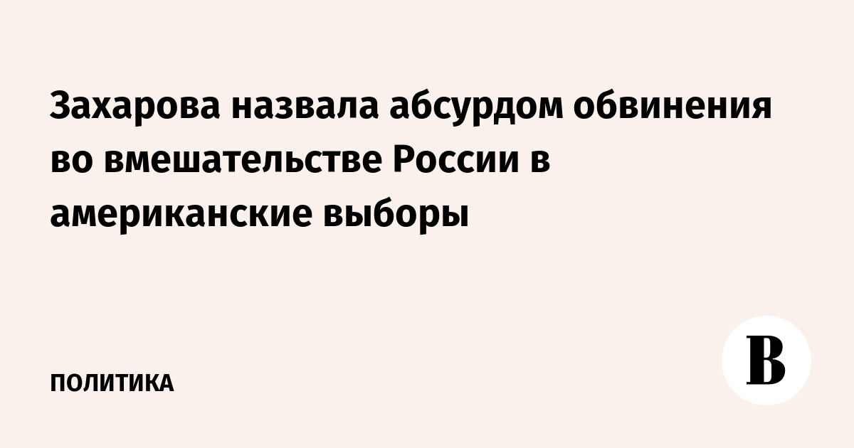 Захарова назвала абсурдом обвинения во вмешательстве России в американские выборы