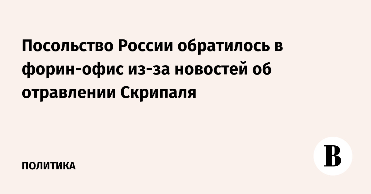 Посольство России обратилось в Форин-офис из-за новостей об отравлении Скрипаля