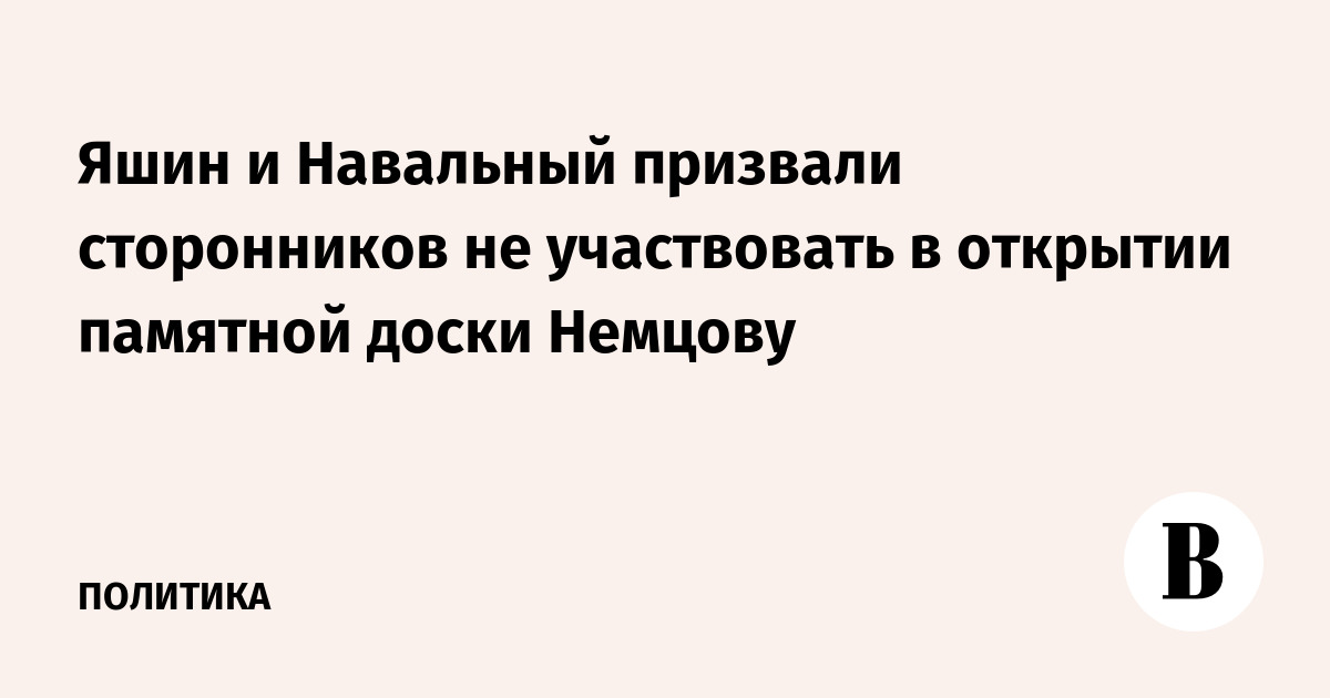 Яшин и Навальный призвали сторонников не участвовать в открытии памятной доски Немцову