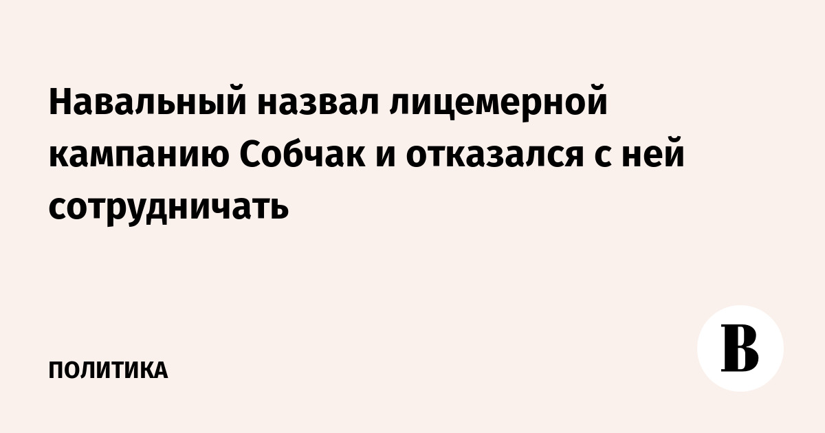 Навальный назвал лицемерной кампанию Собчак и отказался с ней сотрудничать