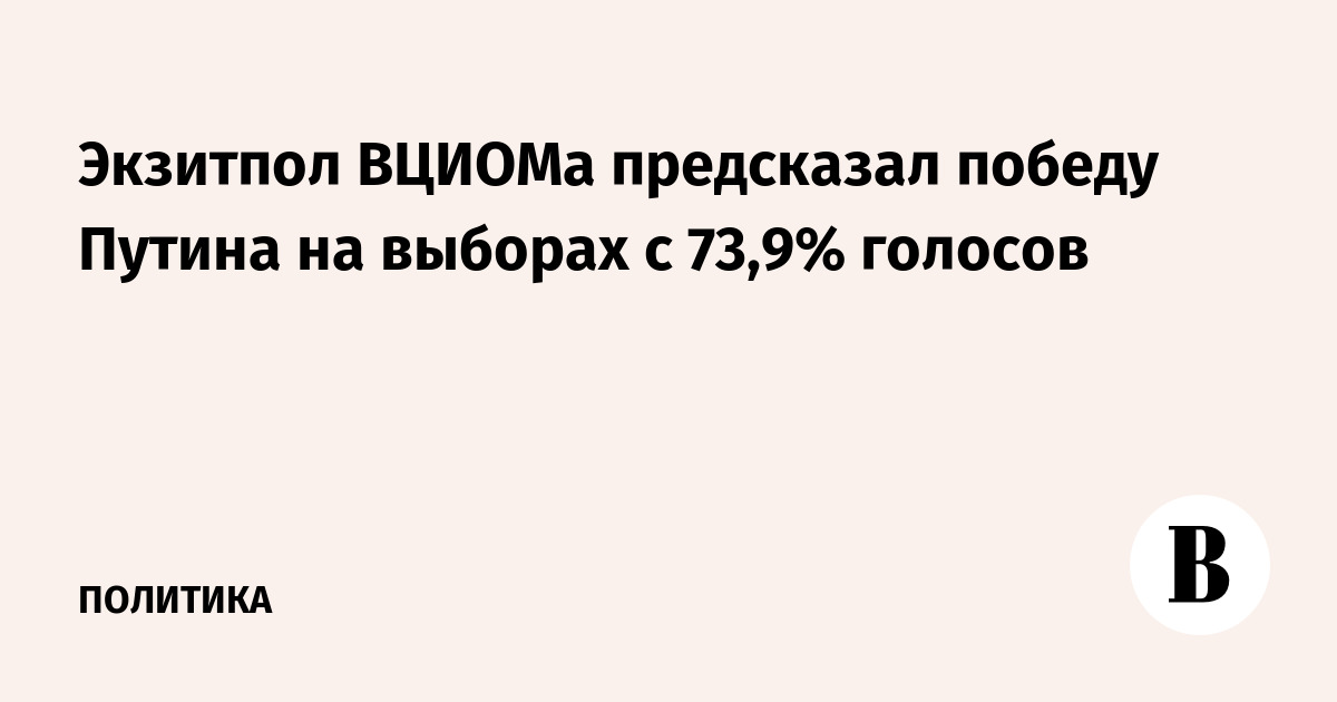 Экзитпол ВЦИОМа предсказал победу Путина на выборах с 73,9% голосов
