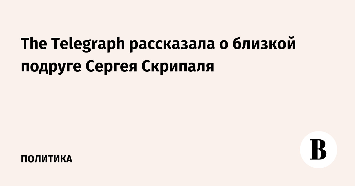 The Telegraph рассказал о близкой подруге Сергея Скрипаля