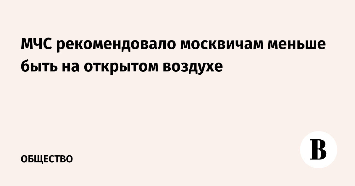 МЧС рекомендовало москвичам меньше быть на открытом воздухе