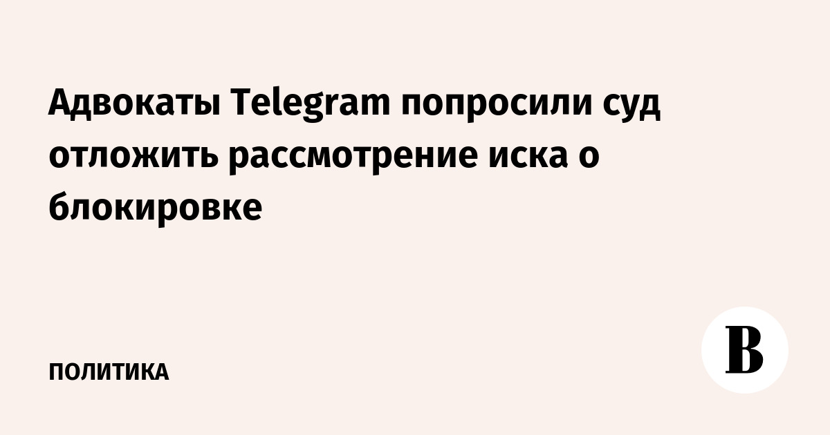 Адвокаты Telegram попросили суд отложить рассмотрение иска о блокировке