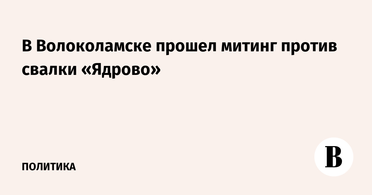 В Волоколамске прошел митинг против свалки «Ядрово»