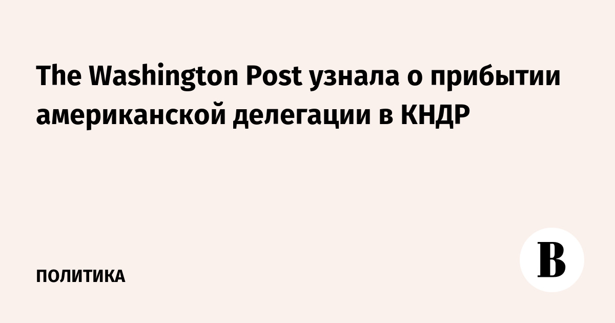 The Washington Post узнала о прибытии американской делегации в КНДР