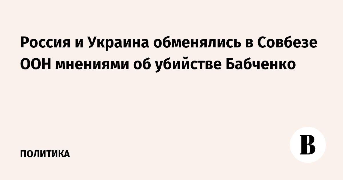 Россия и Украина обменялись в Совбезе ООН мнениями об убийстве Бабченко