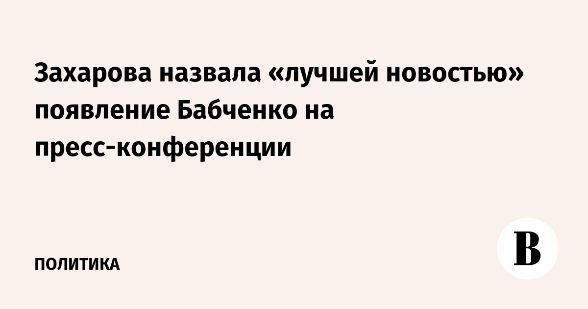 Захарова назвала «лучшей новостью» появление Бабченко на пресс-конференции