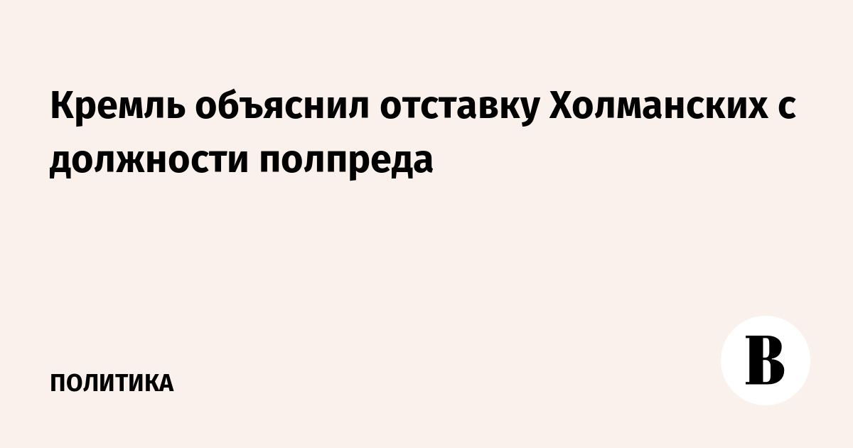Кремль объяснил отставку Холманских с должности полпреда