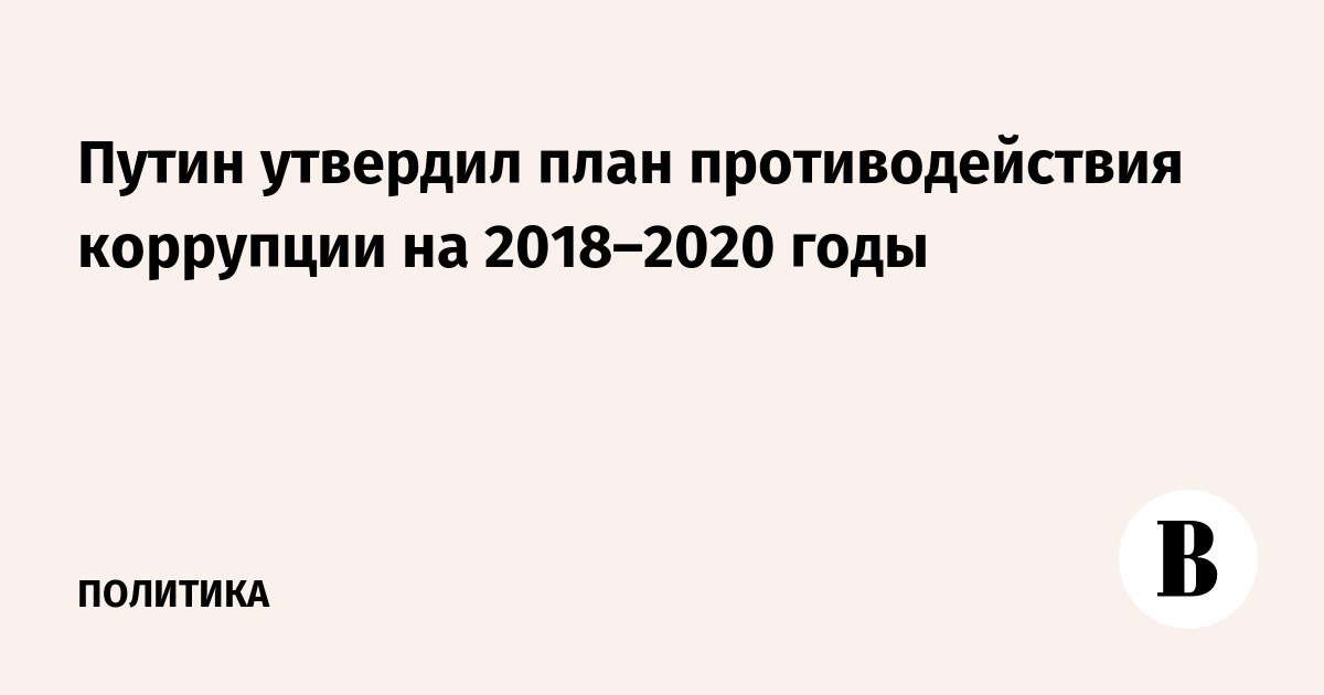 Путин утвердил план противодействия коррупции на 2018–2020 годы