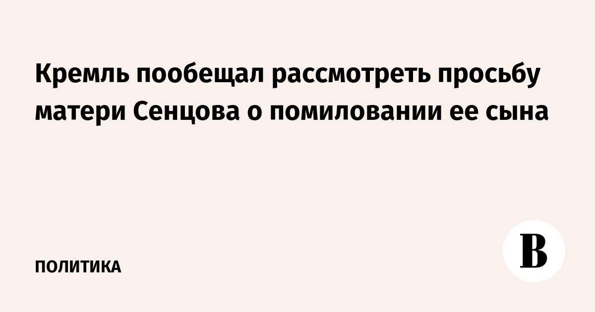 Кремль пообещал рассмотреть просьбу матери Сенцова о помиловании ее сына
