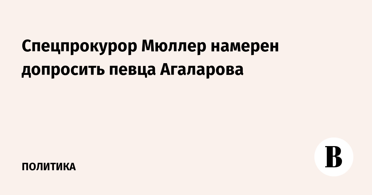 Спецпрокурор Мюллер намерен допросить певца Агаларова