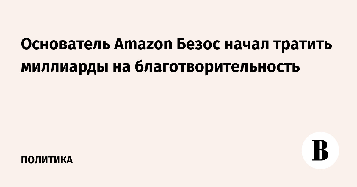 Основатель Amazon Безос начал тратить миллиарды на благотворительность