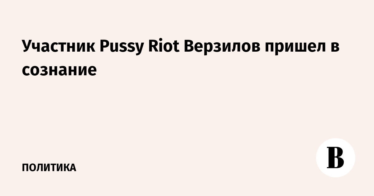 Участник Pussy Riot Верзилов пришел в сознание