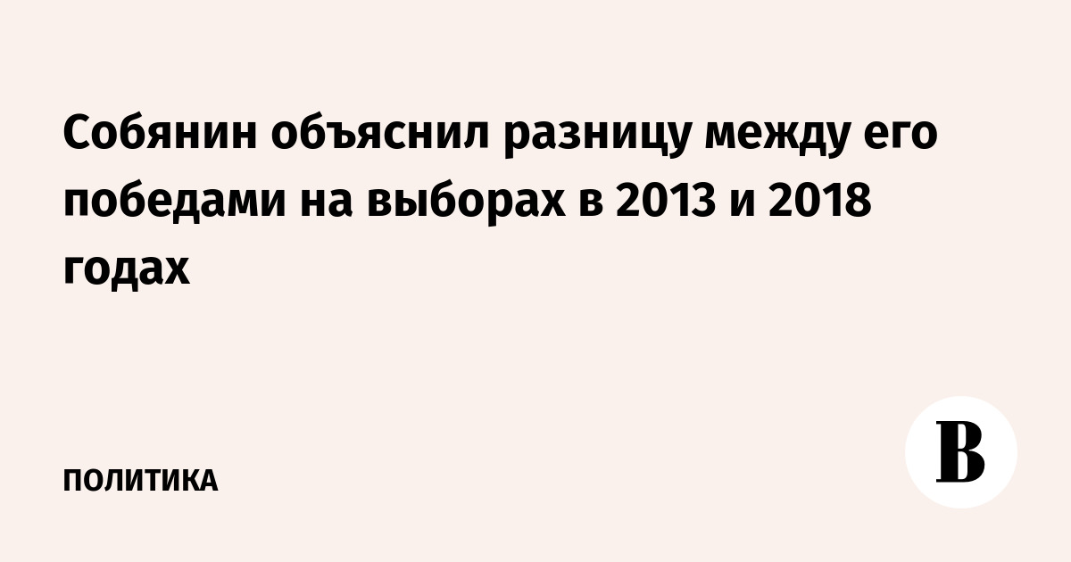Собянин объяснил разницу между его победами на выборах в 2013 и 2018 годах