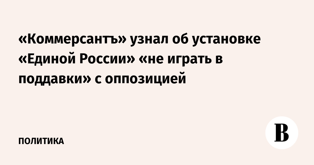 «Коммерсантъ» узнал об установке «Единой России» «не играть в поддавки» с оппозицией