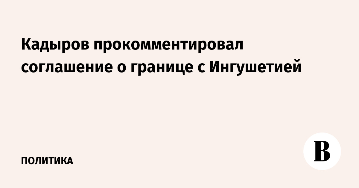 Кадыров прокомментировал соглашение о границе с Ингушетией