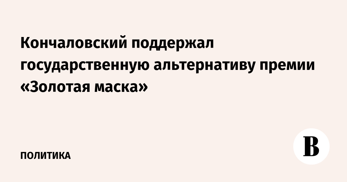 Кончаловский поддержал государственную альтернативу премии «Золотая маска»