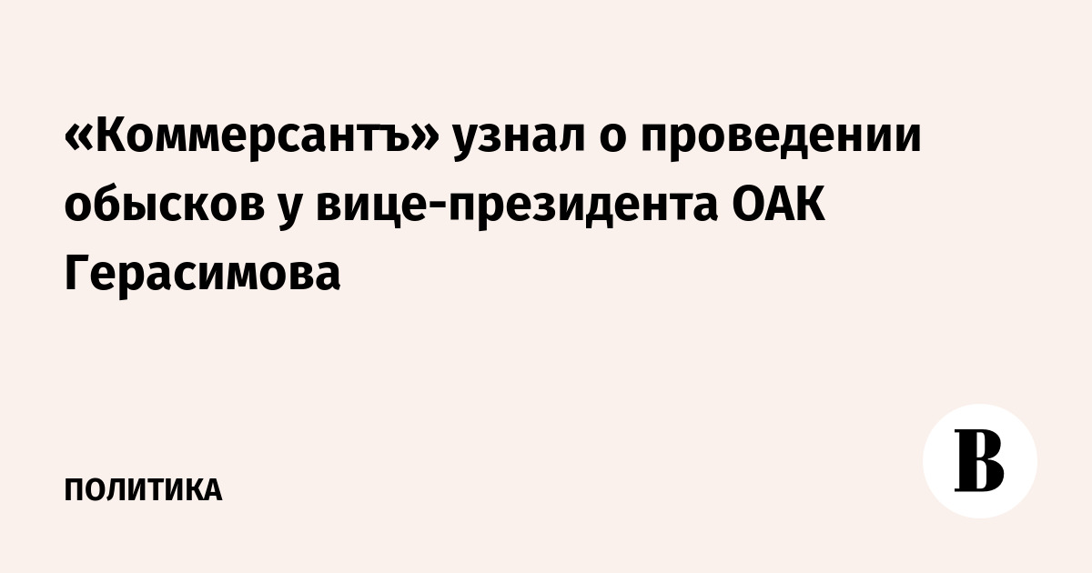 «Коммерсантъ» узнал о проведении обысков у вице-президента ОАК Герасимова