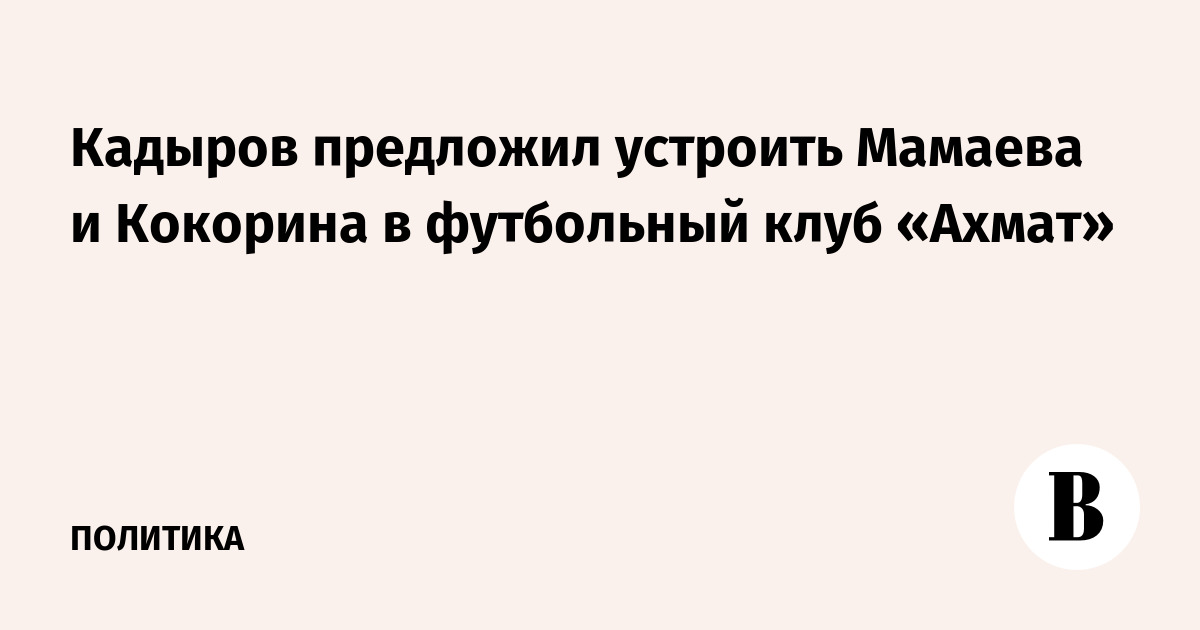 Кадыров предложил устроить Мамаева и Кокорина в футбольный клуб «Ахмат»