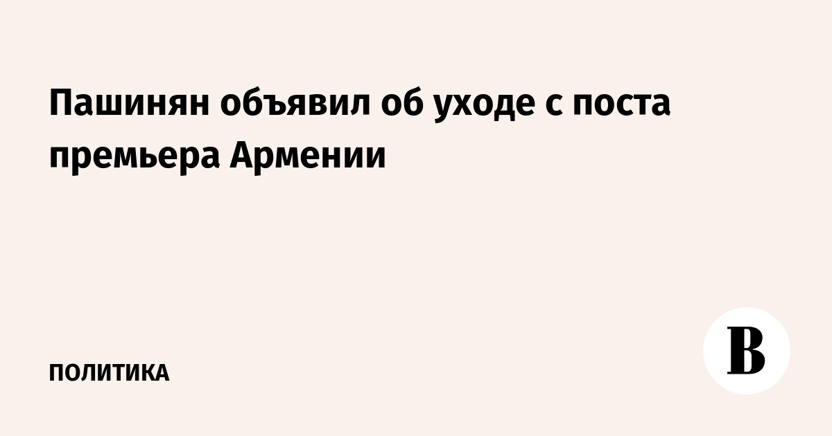 Пашинян объявил об уходе с поста премьера Армении