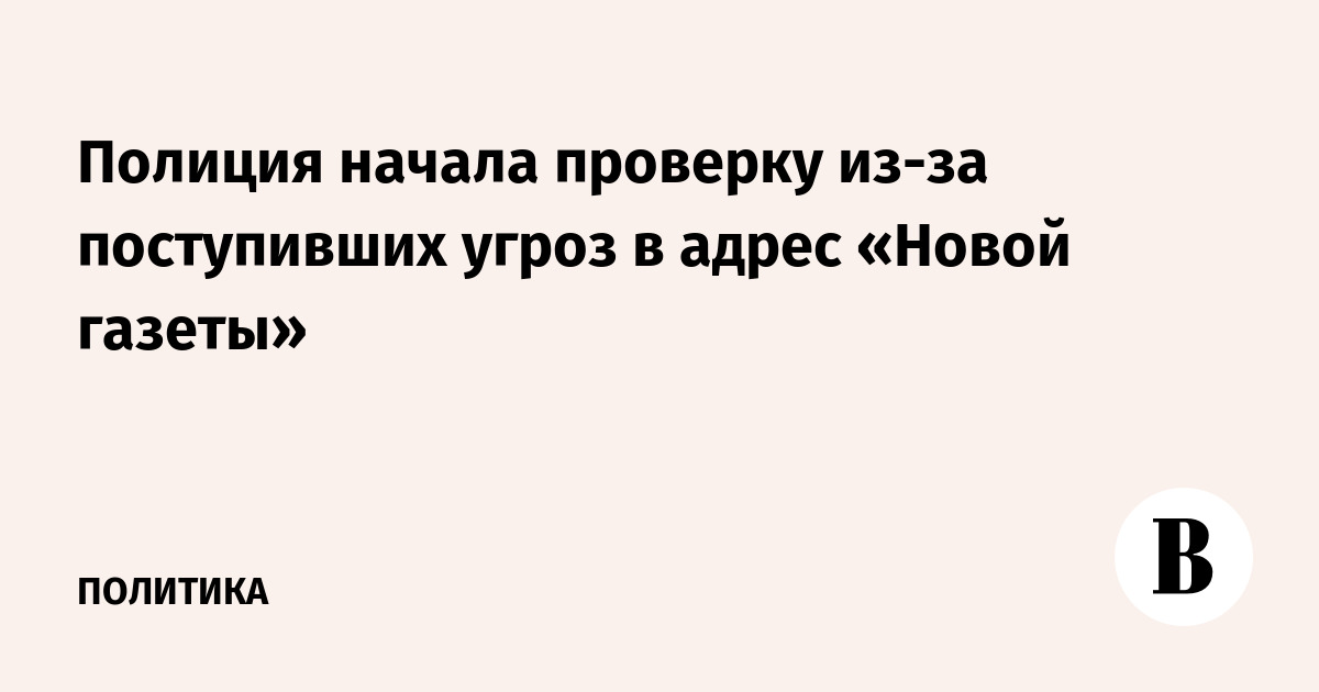 Полиция начала проверку из-за поступивших угроз в адрес «Новой газеты»