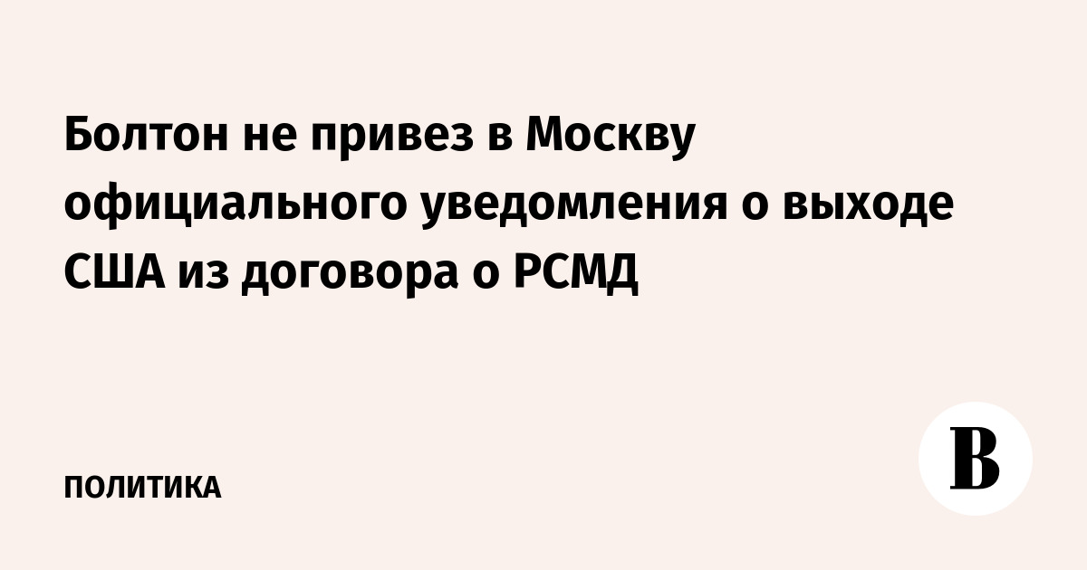 Болтон не привез в Москву официального уведомления о выходе США из договора о РСМД